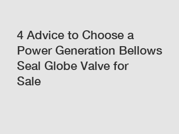 4 Advice to Choose a Power Generation Bellows Seal Globe Valve for Sale