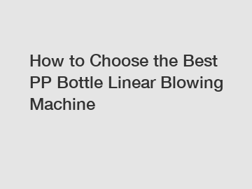 How to Choose the Best PP Bottle Linear Blowing Machine