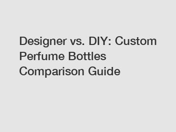 Designer vs. DIY: Custom Perfume Bottles Comparison Guide