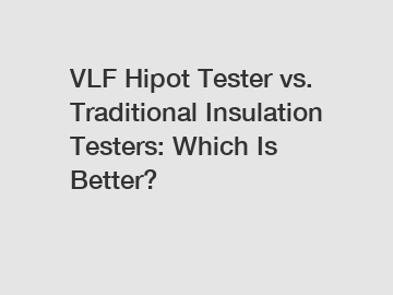 VLF Hipot Tester vs. Traditional Insulation Testers: Which Is Better?