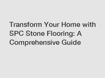 Transform Your Home with SPC Stone Flooring: A Comprehensive Guide