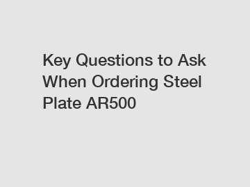 Key Questions to Ask When Ordering Steel Plate AR500