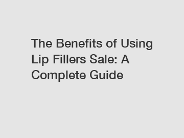 The Benefits of Using Lip Fillers Sale: A Complete Guide The Benefits of Using Lip Fillers Sale: A Complete Guide
