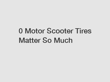 0 Motor Scooter Tires Matter So Much