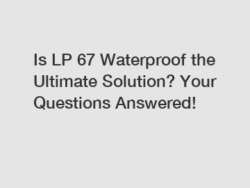 Is LP 67 Waterproof the Ultimate Solution? Your Questions Answered!