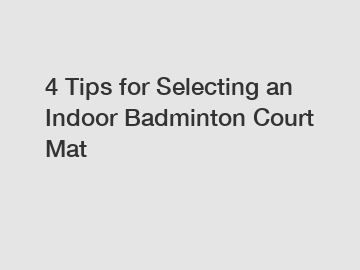4 Tips for Selecting an Indoor Badminton Court Mat