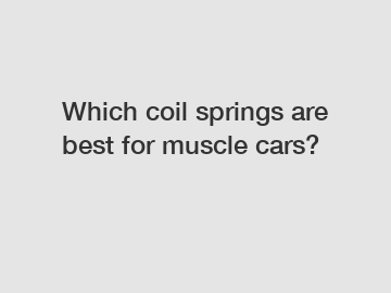 Which coil springs are best for muscle cars?