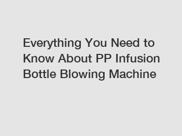 Everything You Need to Know About PP Infusion Bottle Blowing Machine