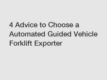 4 Advice to Choose a Automated Guided Vehicle Forklift Exporter
