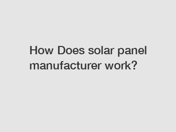 How Does solar panel manufacturer work?