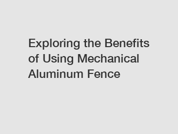 Exploring the Benefits of Using Mechanical Aluminum Fence