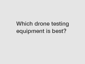 Which drone testing equipment is best?