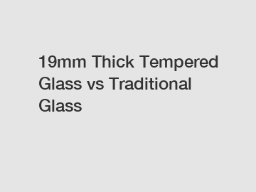 19mm Thick Tempered Glass vs Traditional Glass