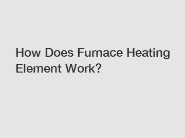 How Does Furnace Heating Element Work?