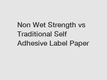 Non Wet Strength vs Traditional Self Adhesive Label Paper
