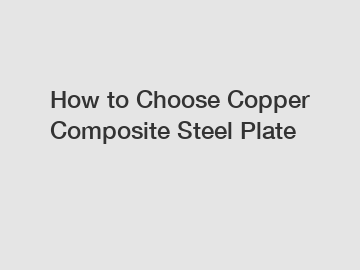 How to Choose Copper Composite Steel Plate
