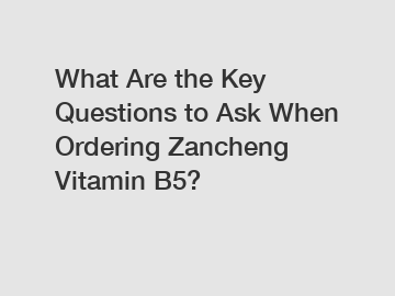 What Are the Key Questions to Ask When Ordering Zancheng Vitamin B5?