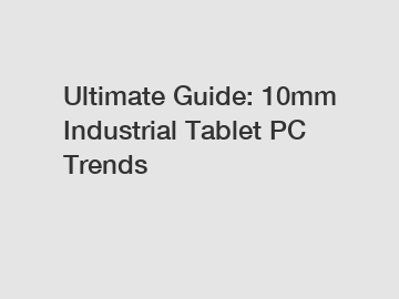 Ultimate Guide: 10mm Industrial Tablet PC Trends