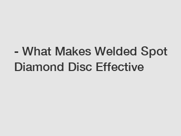 - What Makes Welded Spot Diamond Disc Effective