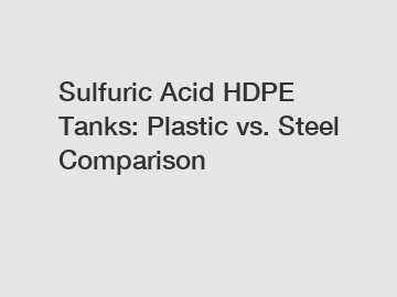 Sulfuric Acid HDPE Tanks: Plastic vs. Steel Comparison