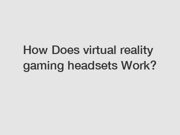 How Does virtual reality gaming headsets Work?