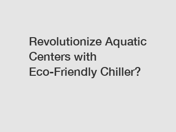 Revolutionize Aquatic Centers with Eco-Friendly Chiller?