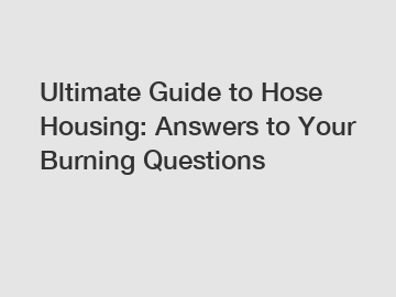 Ultimate Guide to Hose Housing: Answers to Your Burning Questions