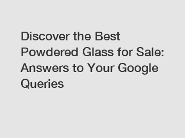 Discover the Best Powdered Glass for Sale: Answers to Your Google Queries
