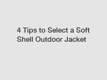 4 Tips to Select a Soft Shell Outdoor Jacket