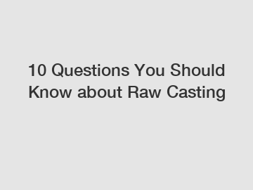 10 Questions You Should Know about Raw Casting