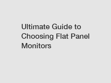 Ultimate Guide to Choosing Flat Panel Monitors