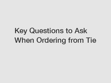 Key Questions to Ask When Ordering from Tie