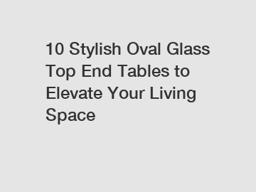 10 Stylish Oval Glass Top End Tables to Elevate Your Living Space