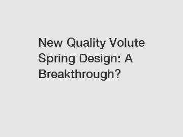 New Quality Volute Spring Design: A Breakthrough?