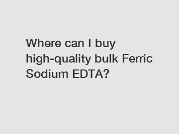 Where can I buy high-quality bulk Ferric Sodium EDTA?