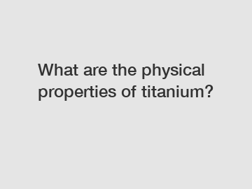 What are the physical properties of titanium?