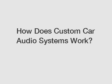 How Does Custom Car Audio Systems Work?