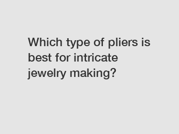 Which type of pliers is best for intricate jewelry making?