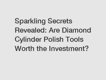 Sparkling Secrets Revealed: Are Diamond Cylinder Polish Tools Worth the Investment?