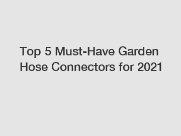 Top 5 Must-Have Garden Hose Connectors for 2021