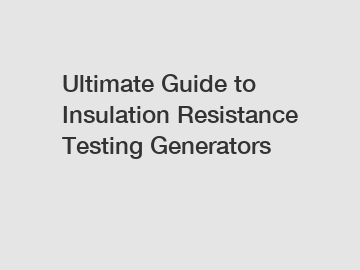 Ultimate Guide to Insulation Resistance Testing Generators