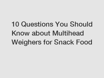 10 Questions You Should Know about Multihead Weighers for Snack Food