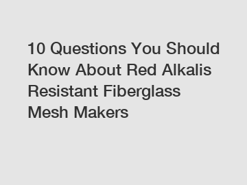 10 Questions You Should Know About Red Alkalis Resistant Fiberglass Mesh Makers