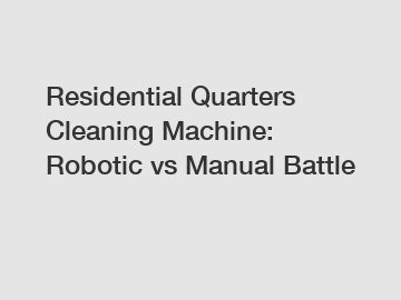 Residential Quarters Cleaning Machine: Robotic vs Manual Battle