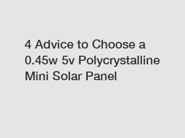 4 Advice to Choose a 0.45w 5v Polycrystalline Mini Solar Panel