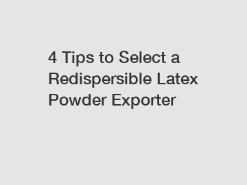 4 Tips to Select a Redispersible Latex Powder Exporter