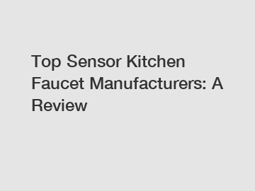 Top Sensor Kitchen Faucet Manufacturers: A Review