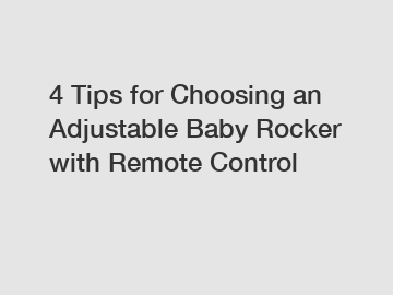 4 Tips for Choosing an Adjustable Baby Rocker with Remote Control