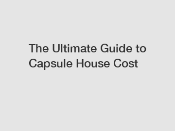 The Ultimate Guide to Capsule House Cost