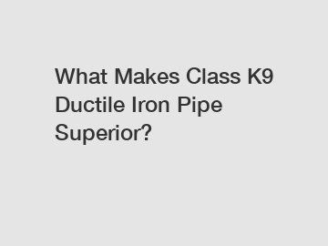 What Makes Class K9 Ductile Iron Pipe Superior?